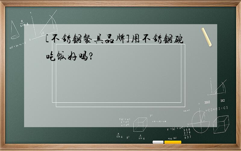 [不锈钢餐具品牌]用不锈钢碗吃饭好吗?