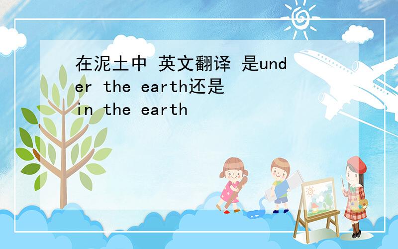 在泥土中 英文翻译 是under the earth还是in the earth