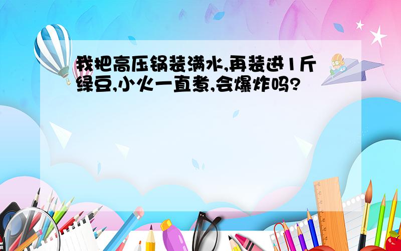 我把高压锅装满水,再装进1斤绿豆,小火一直煮,会爆炸吗?