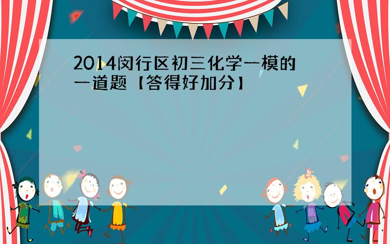 2014闵行区初三化学一模的一道题【答得好加分】