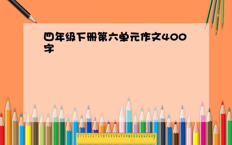 四年级下册第六单元作文400字