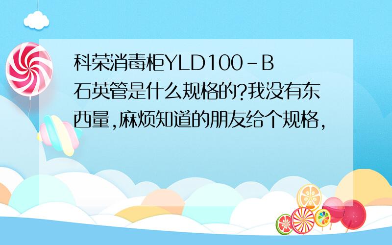 科荣消毒柜YLD100-B 石英管是什么规格的?我没有东西量,麻烦知道的朋友给个规格,