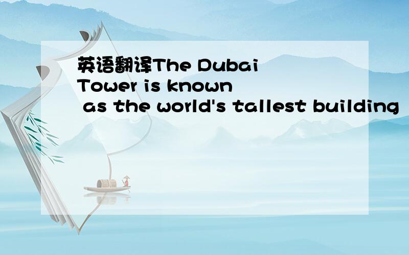 英语翻译The Dubai Tower is known as the world's tallest building