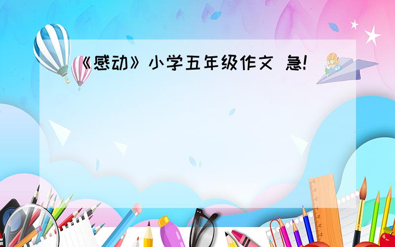 《感动》小学五年级作文 急!