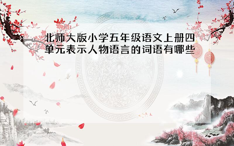 北师大版小学五年级语文上册四单元表示人物语言的词语有哪些