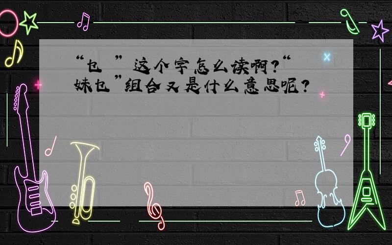 “乜 ” 这个字怎么读啊?“妹乜”组合又是什么意思呢?