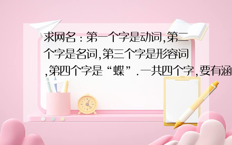 求网名：第一个字是动词,第二个字是名词,第三个字是形容词,第四个字是“蝶”.一共四个字,要有涵义的