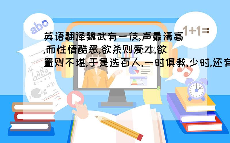 英语翻译魏武有一伎,声最清高,而性情酷恶,欲杀则爱才,欲置则不堪,于是选百人,一时俱教.少时,还有一人声及之,便杀恶性者