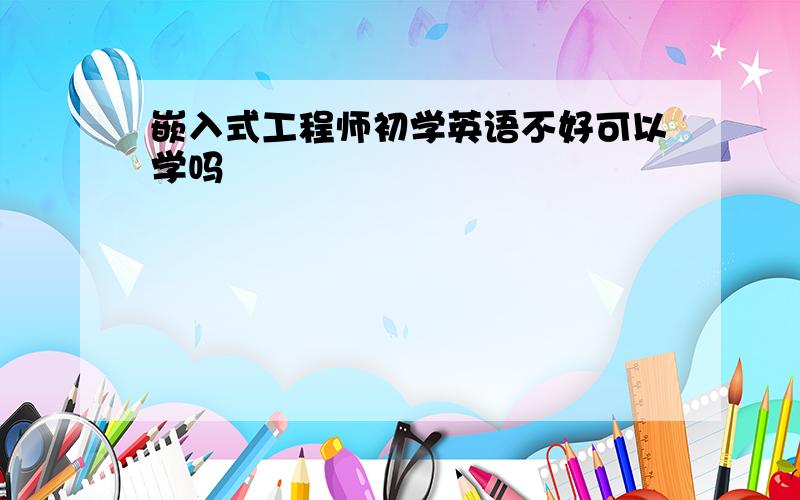 嵌入式工程师初学英语不好可以学吗