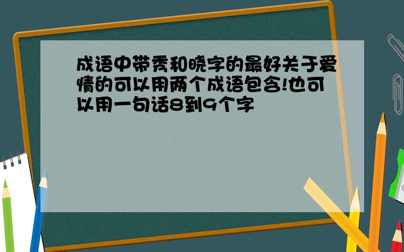 成语中带秀和晓字的最好关于爱情的可以用两个成语包含!也可以用一句话8到9个字