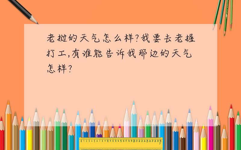 老挝的天气怎么样?我要去老握打工,有谁能告诉我那边的天气怎样?