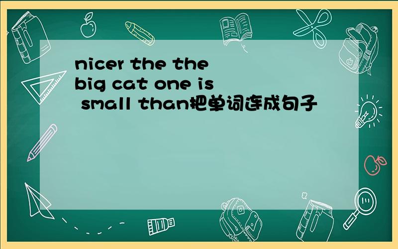 nicer the the big cat one is small than把单词连成句子