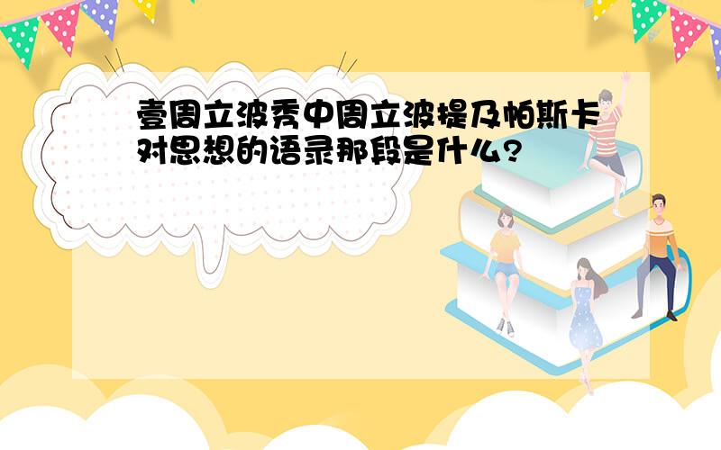 壹周立波秀中周立波提及帕斯卡对思想的语录那段是什么?