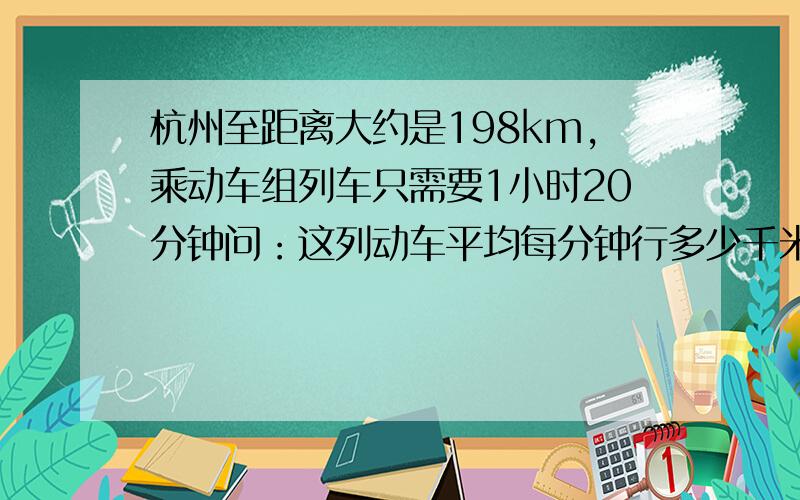 杭州至距离大约是198km,乘动车组列车只需要1小时20分钟问：这列动车平均每分钟行多少千米?用方程解