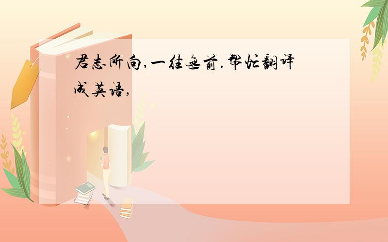 君志所向,一往无前.帮忙翻译成英语,