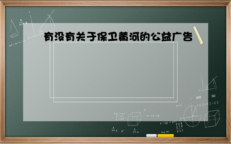 有没有关于保卫黄河的公益广告