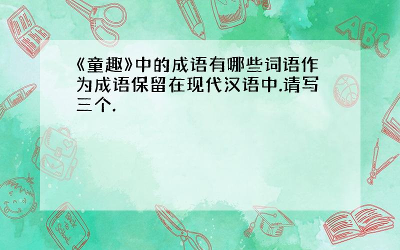 《童趣》中的成语有哪些词语作为成语保留在现代汉语中.请写三个.