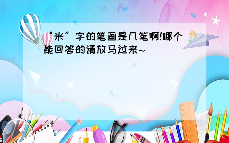 “米”字的笔画是几笔啊!哪个能回答的请放马过来~