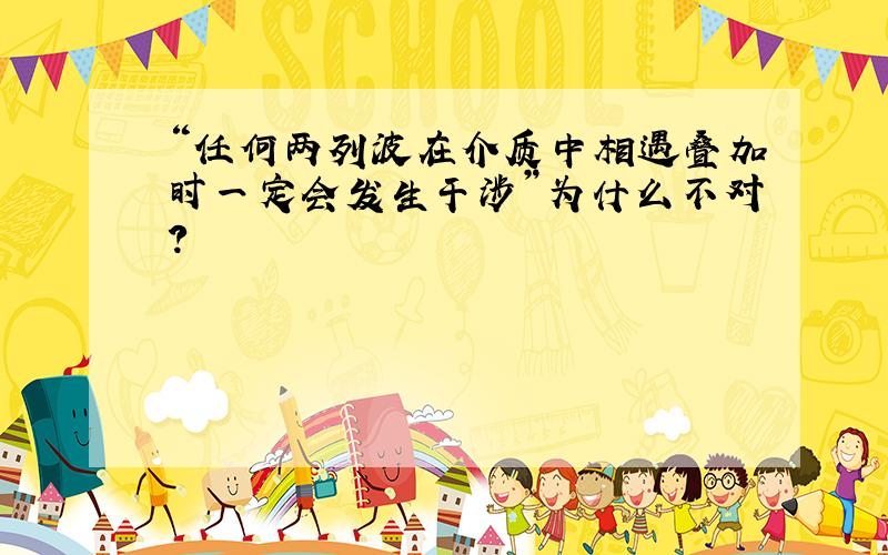 “任何两列波在介质中相遇叠加时一定会发生干涉”为什么不对?