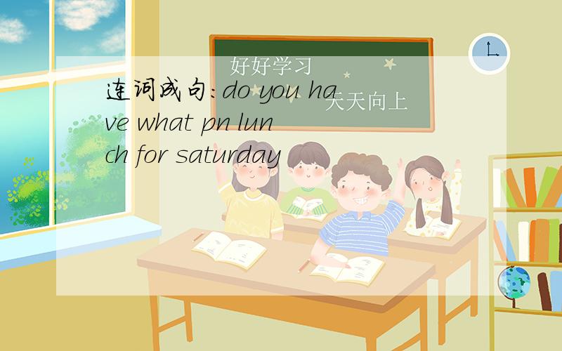 连词成句：do you have what pn lunch for saturday