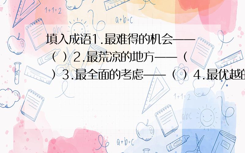 填入成语1.最难得的机会——（ ）2.最荒凉的地方——（ ）3.最全面的考虑——（ ）4.最优越的条件——（ ）5.最宝