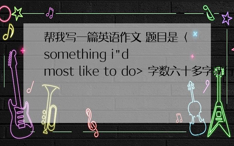 帮我写一篇英语作文 题目是〈something i