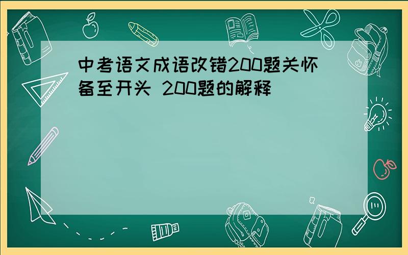 中考语文成语改错200题关怀备至开头 200题的解释