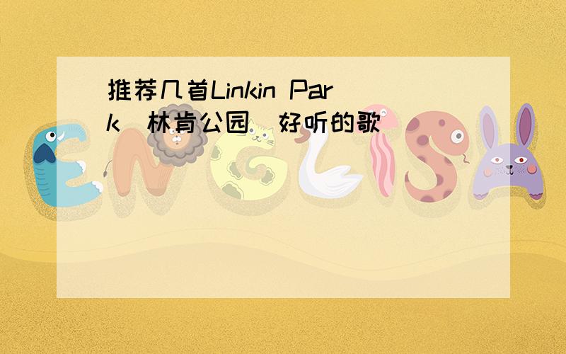 推荐几首Linkin Park（林肯公园）好听的歌