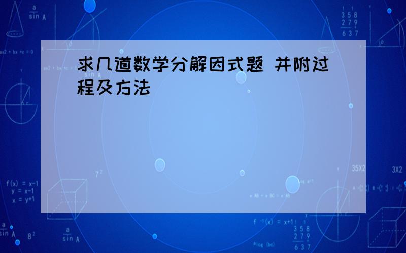 求几道数学分解因式题 并附过程及方法