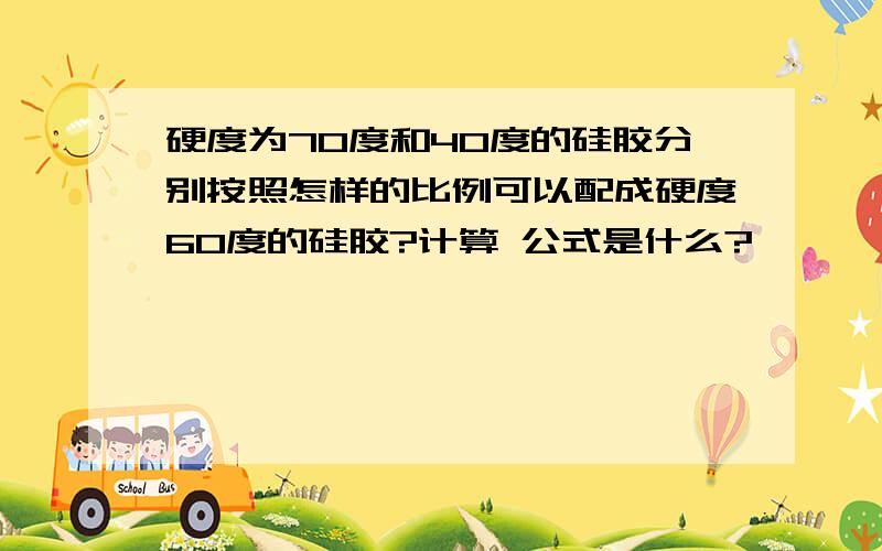 硬度为70度和40度的硅胶分别按照怎样的比例可以配成硬度60度的硅胶?计算 公式是什么?