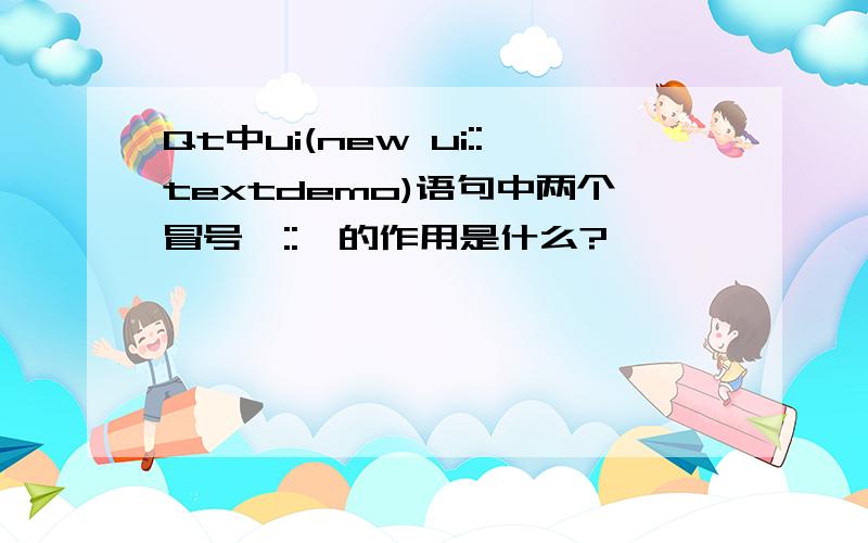 Qt中ui(new ui::textdemo)语句中两个冒号