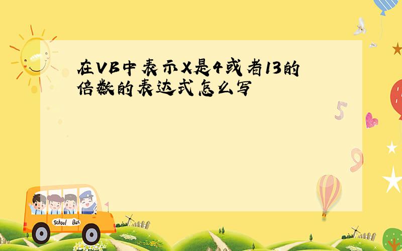 在VB中表示X是4或者13的倍数的表达式怎么写