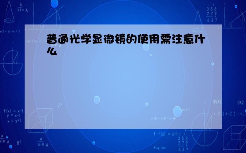 普通光学显微镜的使用需注意什么