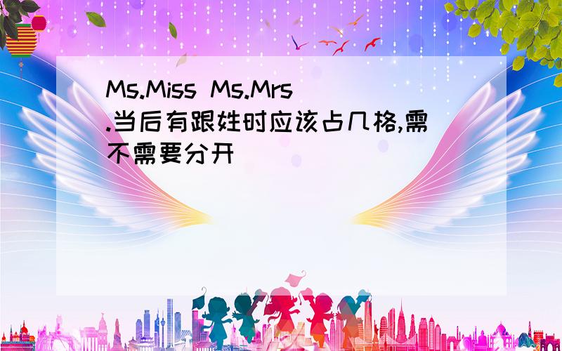 Ms.Miss Ms.Mrs.当后有跟姓时应该占几格,需不需要分开