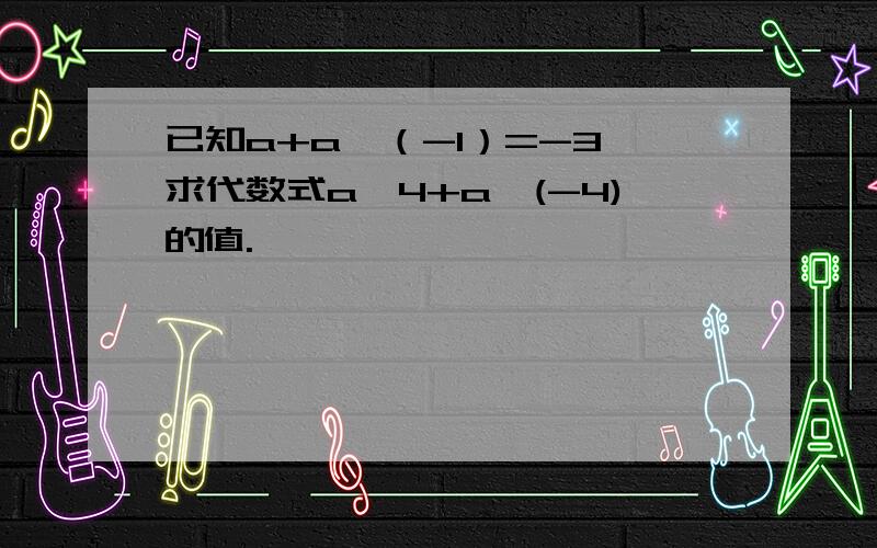 已知a+a∧（-1）=-3,求代数式a∧4+a∧(-4)的值.