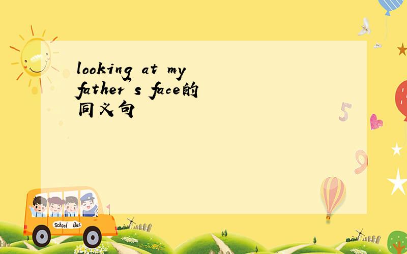 looking at my father's face的同义句