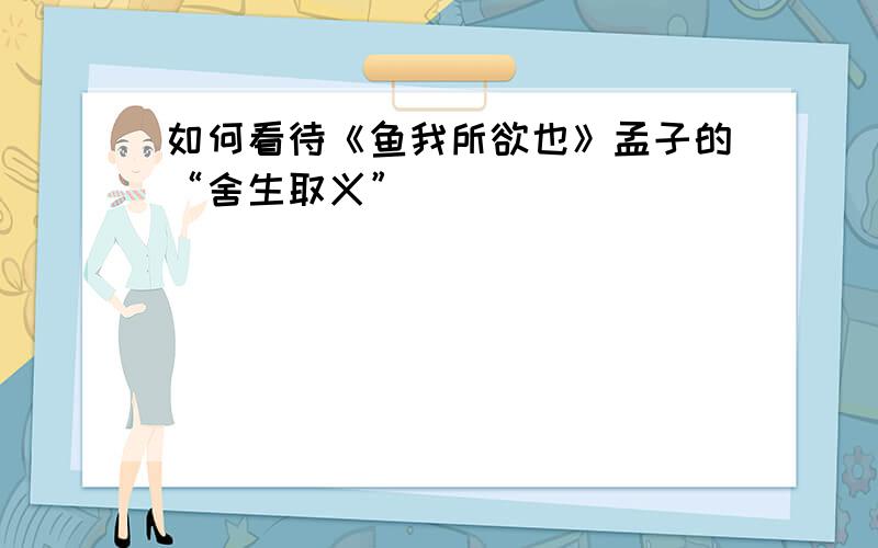 如何看待《鱼我所欲也》孟子的“舍生取义”