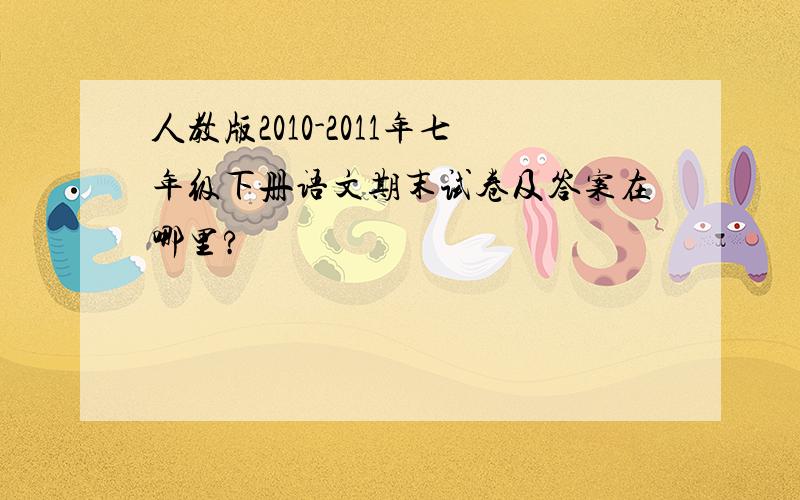 人教版2010-2011年七年级下册语文期末试卷及答案在哪里?