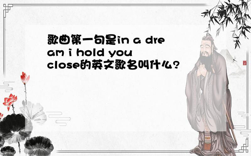 歌曲第一句是in a dream i hold you close的英文歌名叫什么?