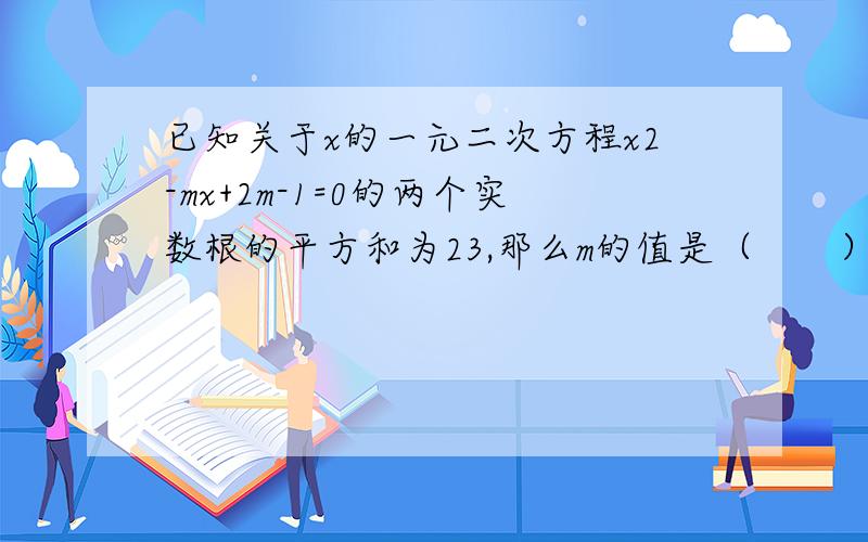 已知关于x的一元二次方程x2-mx+2m-1=0的两个实数根的平方和为23,那么m的值是（　　）