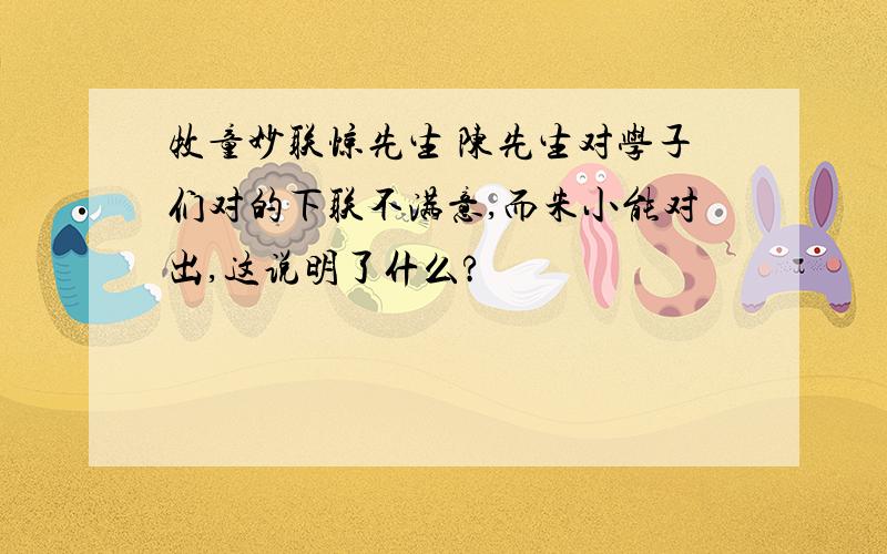 牧童妙联惊先生 陈先生对学子们对的下联不满意,而朱小能对出,这说明了什么?