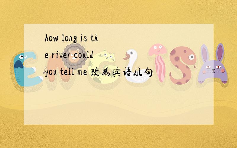 how long is the river could you tell me 改为宾语从句