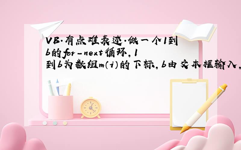 VB.有点难表述.做一个1到b的for-next循环,1到b为数组m（i）的下标,b由文本框输入,要怎样实现?