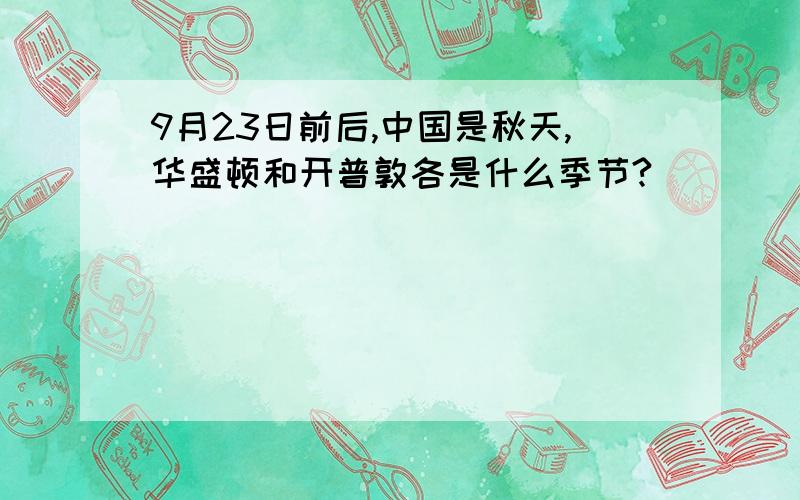 9月23日前后,中国是秋天,华盛顿和开普敦各是什么季节?