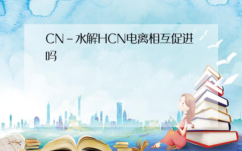 CN-水解HCN电离相互促进吗