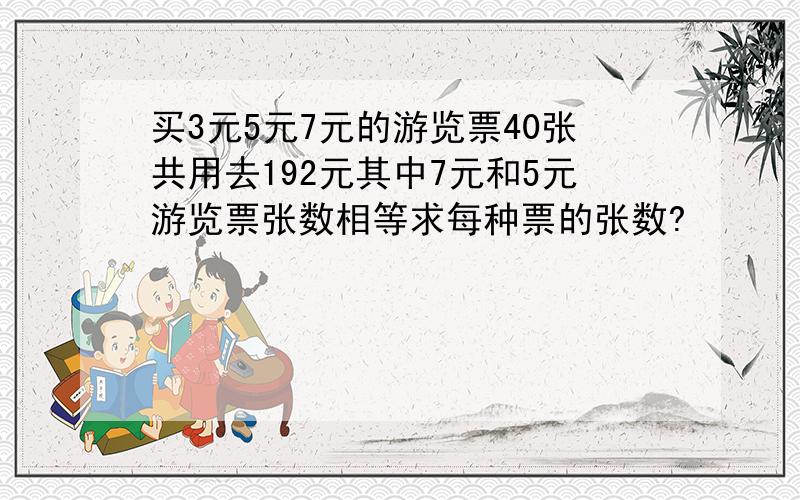 买3元5元7元的游览票40张共用去192元其中7元和5元游览票张数相等求每种票的张数?