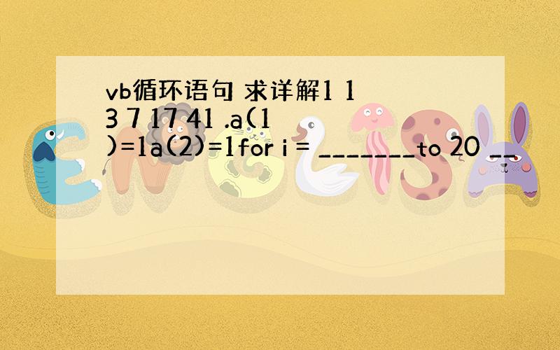 vb循环语句 求详解1 1 3 7 17 41 .a(1)=1a(2)=1for i = _______to 20 __