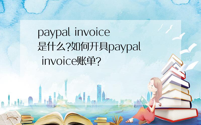 paypal invoice是什么?如何开具paypal invoice账单?