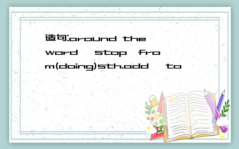 造句:around the word ,stop…from(doing)sth.add… to…