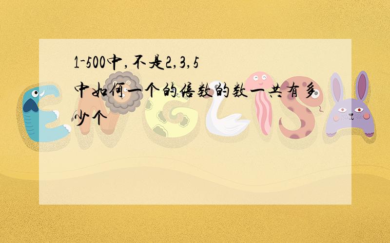 1-500中,不是2,3,5中如何一个的倍数的数一共有多少个